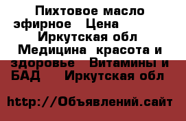 Пихтовое масло эфирное › Цена ­ 1 500 - Иркутская обл. Медицина, красота и здоровье » Витамины и БАД   . Иркутская обл.